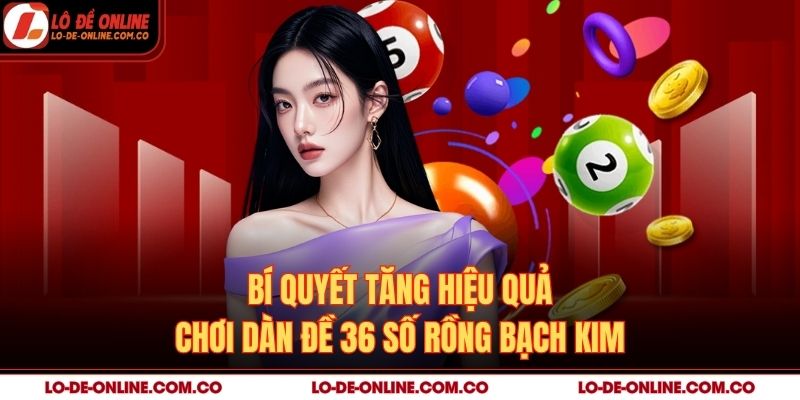 Bí quyết tăng hiệu quả chơi dàn đề 36 số rồng bạch kim
