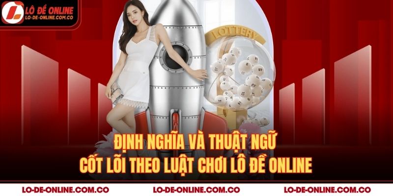 Định nghĩa và thuật ngữ cốt lõi theo luật chơi lô đề online